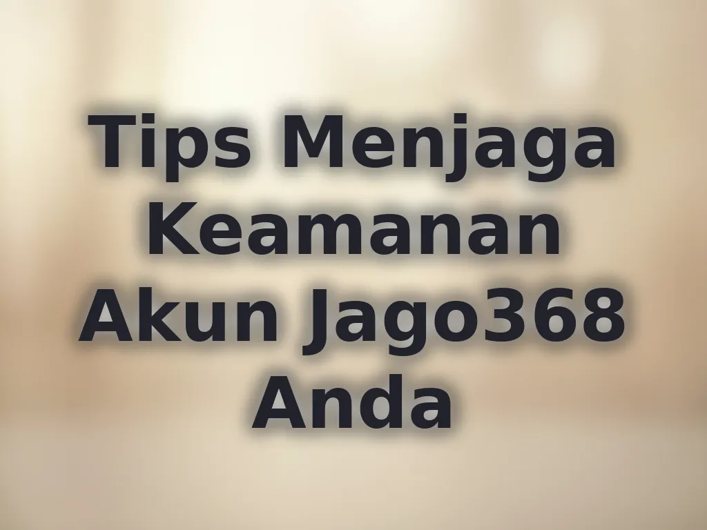 Tips Menjaga Keamanan Akun Jago368 Anda