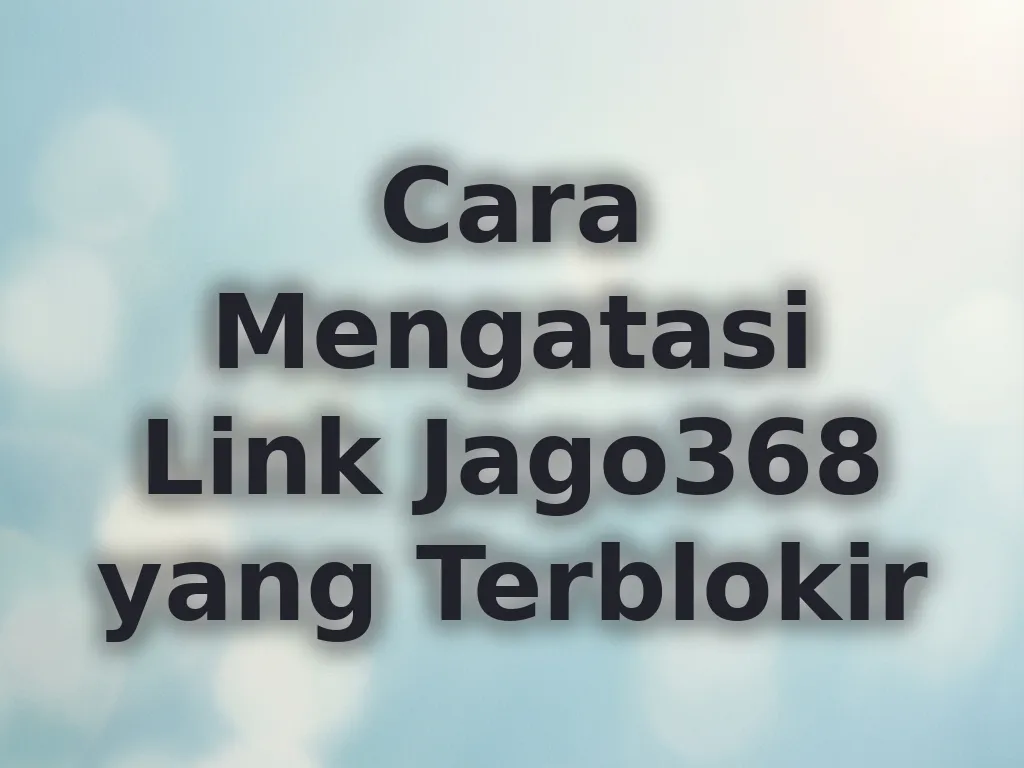 Cara Mengatasi Link Jago368 yang Terblokir