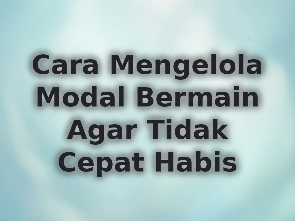 Cara Mengelola Modal Bermain Agar Tidak Cepat Habis