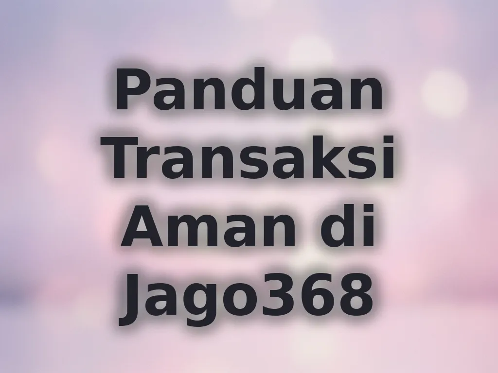Panduan Transaksi Aman di Jago368